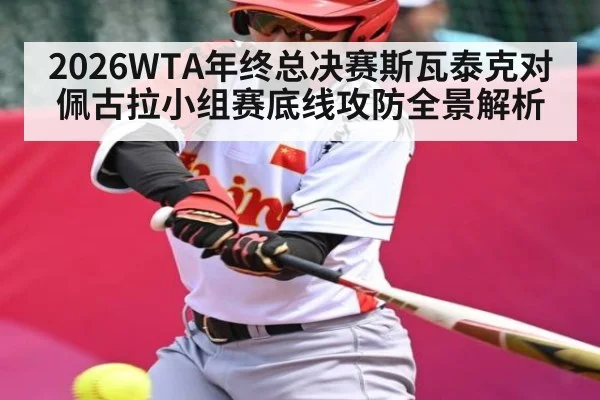2026WTA年终总决赛斯瓦泰克对佩古拉小组赛底线攻防全景解析